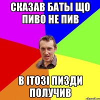 Сказав баты що пиво не пив в ітозі пизди получив