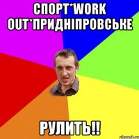 СПОРТ*WORK OUT*ПРИДНІПРОВСЬКЕ РУЛИТЬ!!