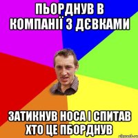 Пьорднув в компанії з дєвками Затикнув носа і спитав хто це пборднув