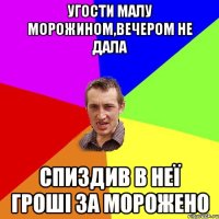 Угости малу морожином,вечером не дала Спиздив в неї гроші за морожено