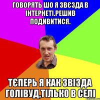 Говорять шо я звєзда в інтернеті.Решив подивитися. Тєперь я как Звізда Голівуд,тілько в селі