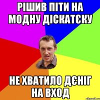 Рішив піти на модну діскатєку Не хватило дєніг на вход