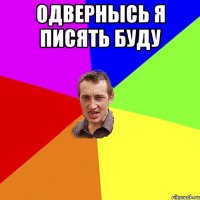 одвернысь я писять буду 