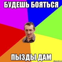 будешь бояться пызды дам