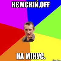 Кємскій,OFF на мінус.