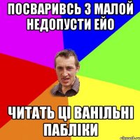 посваривсь з малой недопусти ейо читать ці ванільні пабліки