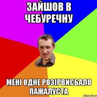 зайшов в чебуречну мені одне розірвиєбало пажалуста