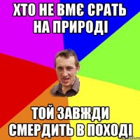 Хто не вмє срать на природі Той завжди смердить в поході