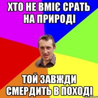 Хто не вміє срать на природі Той завжди смердить в поході