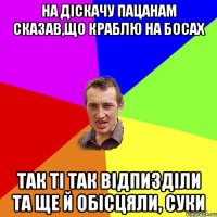 НА ДІСКАЧУ ПАЦАНАМ СКАЗАВ,ЩО КРАБЛЮ НА БОСАХ ТАК ТІ ТАК ВІДПИЗДІЛИ ТА ЩЕ Й ОБІСЦЯЛИ, СУКИ