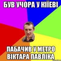 був учора у кіїеві пабачив у метро віктара павліка