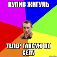 купив жигуль тепер таксую по селу