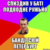 спиздив у баті подводне ружьйо бандітскій петербург