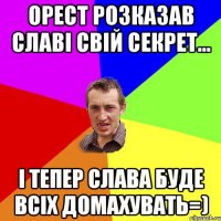 Орест розказав Славі свій секрет... і тепер Слава буде всіх домахувать=)