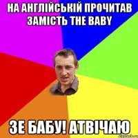 На англійській прочитав замість THE BABY ЗЕ баБУ! атвічаю