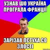 Узнав шо україна програла франції зарізав пєтуха со злості