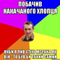 Побачив накачаного Хлопця Якби я пив стікі Мєтана як він - то був би такий самий