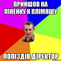 Прийшов на лінейку к плімяшу Попіздів діректор