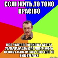 ЄСЛІ ЖИТЬ,ТО ТОКО КРАСІВО ШОБ РОДІТЄЛІ ГОРДИЛИСЬ,БРАТВА УВАЖАЛА,БАБЛА БУЛО МНОГО,КОБРА СТОЯЛА,А МАЛА ОХКАЛА І ШОБ ЕДІК НЕ ВИЙОБУВАВСЯ