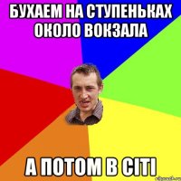 Бухаем на ступеньках около вокзала а потом в сіті