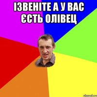 Ізвеніте а у вас єсть ОЛівец 