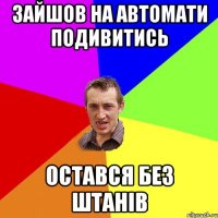 Зайшов на автомати подивитись остався без штанів