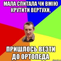 Мала спитала чи вмію крутити вертухи, пришлось везти до ортопеда