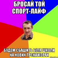 БРОСАЙ ТОЙ СПОРТ-ЛАЙФ БУДЕМ ЄБАШИТЬ БІЛЯ ШКОЛИ НА НОВИХ ТРЄНАЖОРАХ