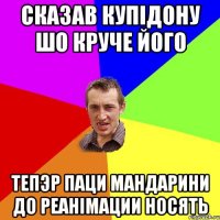 сказав Купiдону шо круче його Тепэр паци мандарини до реанiмации носять