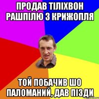 продав тіліхвон рашпілю з крижопля той побачив шо паломаний, дав пізди