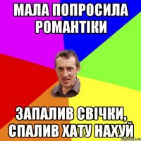 МАЛА ПОПРОСИЛА РОМАНТІКИ ЗАПАЛИВ СВІЧКИ, СПАЛИВ ХАТУ НАХУЙ