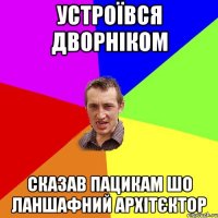 устроївся дворніком сказав пацикам шо ланшафний архітєктор