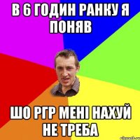 В 6 ГОДИН РАНКУ Я ПОНЯВ ШО РГР МЕНІ НАХУЙ НЕ ТРЕБА