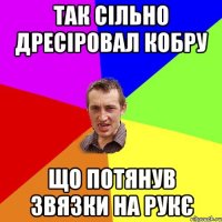 так сільно дресіровал кобру що потянув звязки на рукє