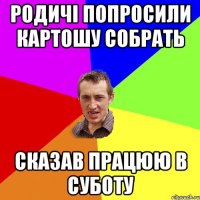 родичі попросили картошу собрать сказав працюю в суботу