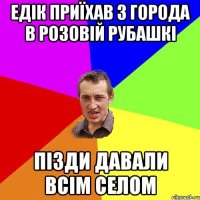 Едік приїхав з города в розовій рубашкі пізди давали всім селом