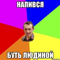 Напився Буть людиной