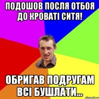 Подошов посля отбоя до кроваті Ситя! Обригав подругам всі бушлати...