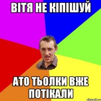 Вітя не кіпішуй ато тьолки вже потікали