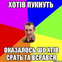 Хотів пукнуть Оказалось шо хтів срать та всрався