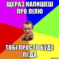 Щераз напишеш про лілю тобі просто буде пі.да