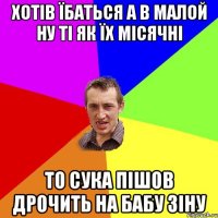 Хотів їбаться а в малой ну ті як їх місячні то сука пішов дрочить на бабу Зіну