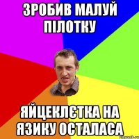 ЗРОБИВ МАЛУЙ ПІЛОТКУ ЯЙЦЕКЛЄТКА НА ЯЗИКУ ОСТАЛАСА