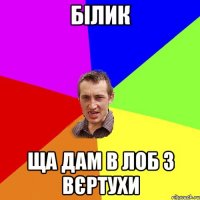 Білик Ща дам в лоб з вєртухи