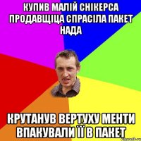 Купив малій снікерса продавщіца спрасіла пакет нада Крутанув вертуху менти впакували її в пакет