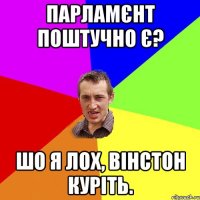 ПАРЛАМЄНТ поштучно є? Шо я лох, ВІНСТОН куріть.