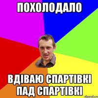 похолодало вдіваю спартівкі пад спартівкі