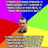 13 район-це вулиця приколів 13 район-щодня тут є підколи 13 район-зелесся твою мать 13 район-ми будем всіх їбать 13 район-початок села ХОЧИНО 13 район-ми пиздитися хочемо 13 район-на мотиках ганяємо 13 район-Медовуху попиваємо