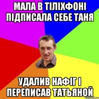 Мала в тіліхфоні підписала себе Таня Удалив нафіг і переписав Татьяной