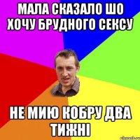 Мала сказало шо хочу брудного сексу Не мию кобру два тижні